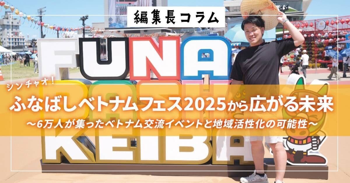 【編集長コラム】シンチャオ!ふなばし ベトナムフェス 2025から広がる未来 6万人が集ったベトナム交流イベントと地域活性化の可能性